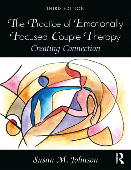 The Practice of Emotionally Focused Couple Therapy: Creating Connection 3rd Edition